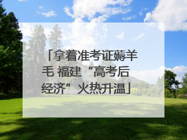 拿着准考证薅羊毛 福建“高考后经济”火热升温