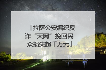 拉萨公安编织反诈“天网”挽回民众损失超千万元