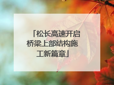 松长高速开启桥梁上部结构施工新篇章