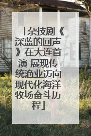 杂技剧《深蓝的回声》在大连首演 展现传统渔业迈向现代化海洋牧场奋斗历程