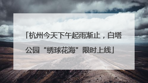 杭州今天下午起雨渐止，白塔公园“绣球花海”限时上线
