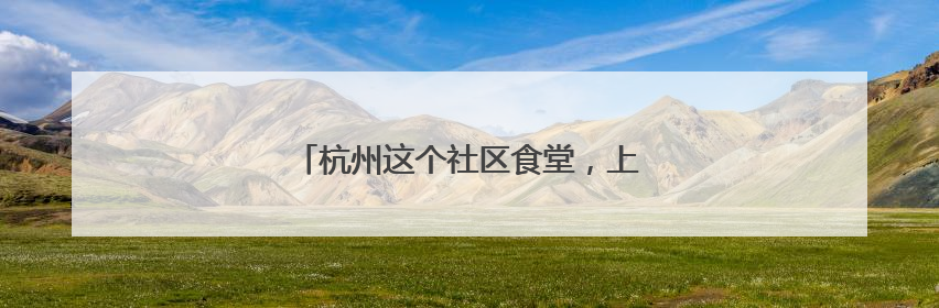 杭州这个社区食堂，上线考试季“祝福套餐”