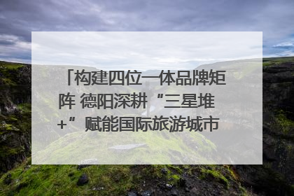 构建四位一体品牌矩阵 德阳深耕“三星堆+”赋能国际旅游城市建设｜文旅局长说