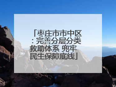枣庄市市中区：完善分层分类救助体系 兜牢民生保障底线