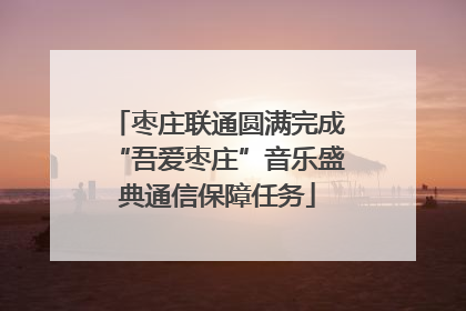 枣庄联通圆满完成“吾爱枣庄”音乐盛典通信保障任务