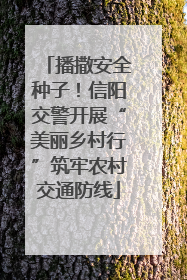 播撒安全种子！信阳交警开展“美丽乡村行”筑牢农村交通防线