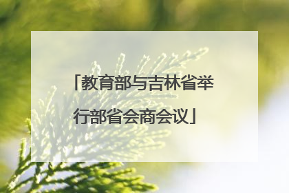 教育部与吉林省举行部省会商会议