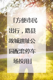 方便市民出行，路县故城遗址公园配套停车场投用