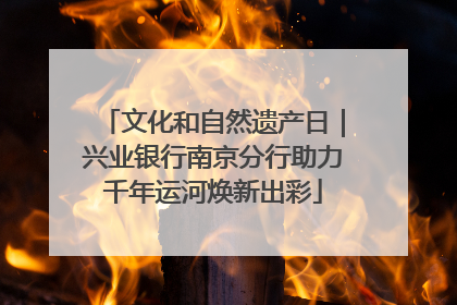 文化和自然遗产日｜兴业银行南京分行助力千年运河焕新出彩