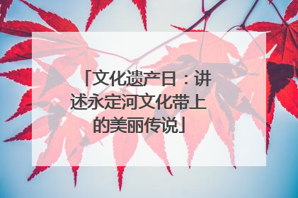 文化遗产日：讲述永定河文化带上的美丽传说