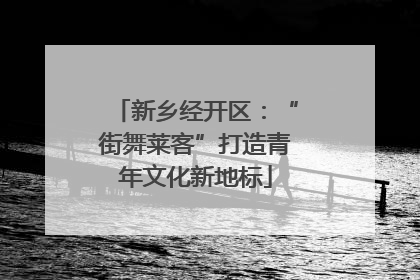 新乡经开区：“街舞莱客”打造青年文化新地标