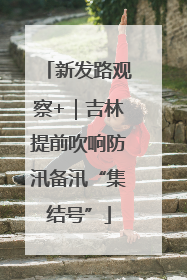 新发路观察+｜吉林提前吹响防汛备汛“集结号”