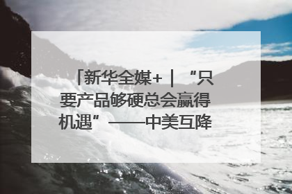 新华全媒+｜“只要产品够硬总会赢得机遇”——中美互降关税落地一线观察