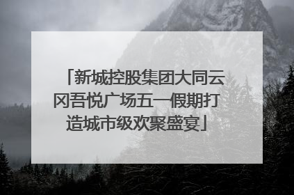 新城控股集团大同云冈吾悦广场五一假期打造城市级欢聚盛宴