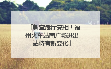 新查危厅亮相！福州火车站南广场进出站将有新变化