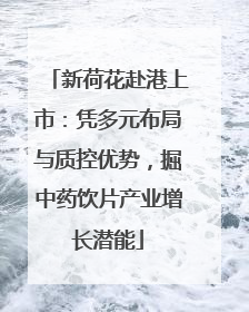 新荷花赴港上市：凭多元布局与质控优势，掘中药饮片产业增长潜能