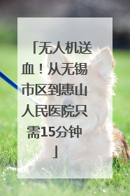 无人机送血！从无锡市区到惠山人民医院只需15分钟