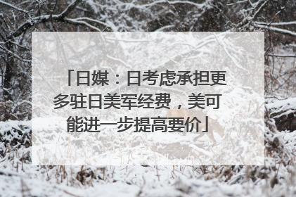 日媒：日考虑承担更多驻日美军经费，美可能进一步提高要价
