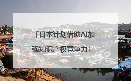 日本计划借助AI加强知识产权竞争力
