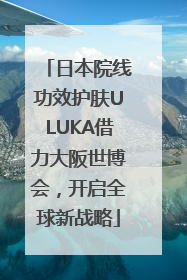 日本院线功效护肤ULUKA借力大阪世博会，开启全球新战略