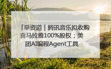 早资道｜腾讯音乐拟收购喜马拉雅100%股权；美团AI编程Agent工具NoCode上线