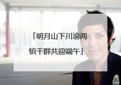 明月山下川渝两镇干群共迎端午