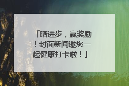 晒进步，赢奖励！封面新闻邀您一起健康打卡啦！