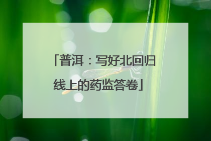 普洱：写好北回归线上的药监答卷