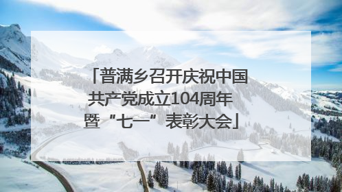 普满乡召开庆祝中国共产党成立104周年暨“七一”表彰大会