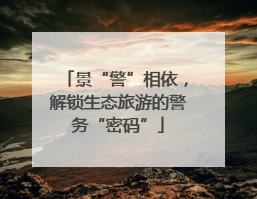 景“警”相依，解锁生态旅游的警务“密码”