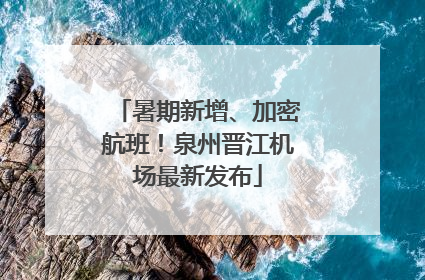 暑期新增、加密航班！泉州晋江机场最新发布