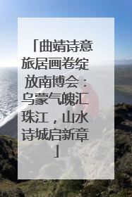 曲靖诗意旅居画卷绽放南博会：乌蒙气魄汇珠江，山水诗城启新章