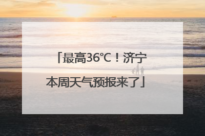 最高36℃！济宁本周天气预报来了