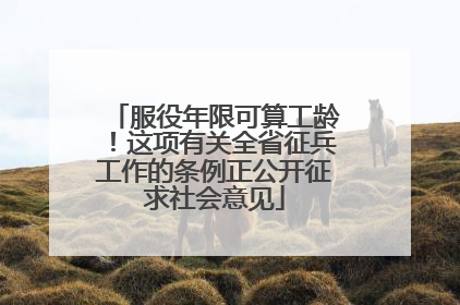 服役年限可算工龄！这项有关全省征兵工作的条例正公开征求社会意见