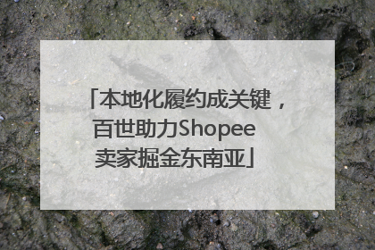 本地化履约成关键，百世助力Shopee卖家掘金东南亚