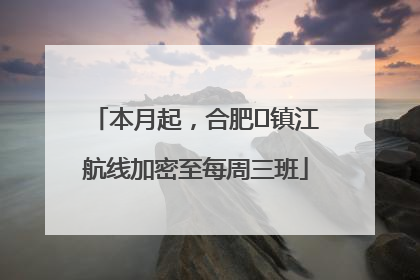 本月起，合肥⇋镇江航线加密至每周三班