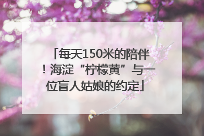 每天150米的陪伴！海淀“柠檬黄”与一位盲人姑娘的约定