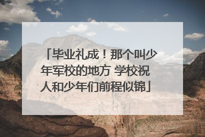 毕业礼成！那个叫少年军校的地方 学校祝人和少年们前程似锦