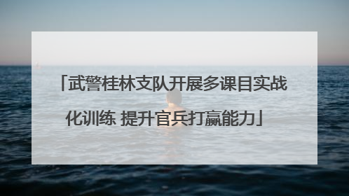 武警桂林支队开展多课目实战化训练 提升官兵打赢能力