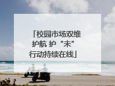 校园市场双维护航 护“未”行动持续在线