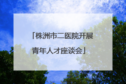 株洲市二医院开展青年人才座谈会