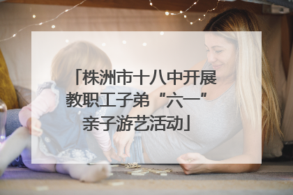 株洲市十八中开展教职工子弟“六一”亲子游艺活动