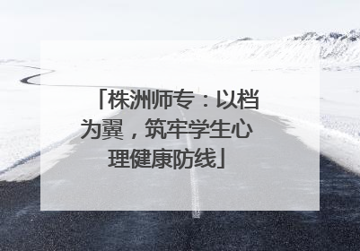 株洲师专：以档为翼，筑牢学生心理健康防线