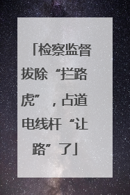 检察监督拔除“拦路虎”，占道电线杆“让路”了