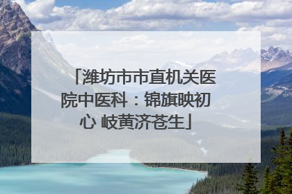 潍坊市市直机关医院中医科：锦旗映初心 岐黄济苍生