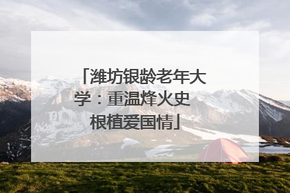 潍坊银龄老年大学：重温烽火史 根植爱国情
