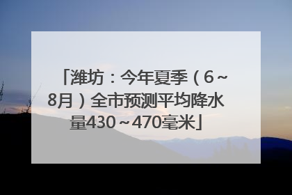 潍坊：今年夏季（6～8月）全市预测平均降水量430～470毫米