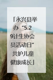 永兴县举办“5.29计生协会员活动日” 共护儿童健康成长