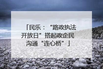 民乐：“路政执法开放日”搭起政企民沟通“连心桥”