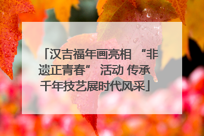 汉吉福年画亮相 “非遗正青春” 活动 传承千年技艺展时代风采